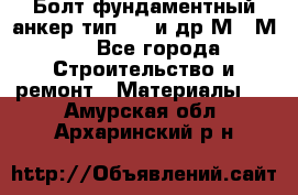 Болт фундаментный анкер тип 1.1 и др М20-М50 - Все города Строительство и ремонт » Материалы   . Амурская обл.,Архаринский р-н